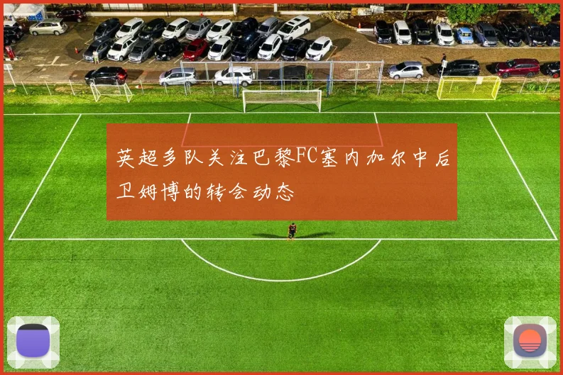英超多队关注巴黎FC塞内加尔中后卫姆博的转会动态