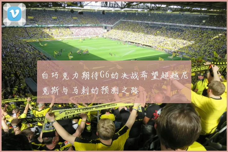 白巧克力期待G6的决战希望超越尼克斯与马刺的预测之路