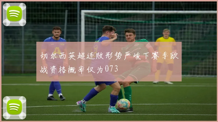 切尔西英超连败形势严峻下赛季欧战资格概率仅为073