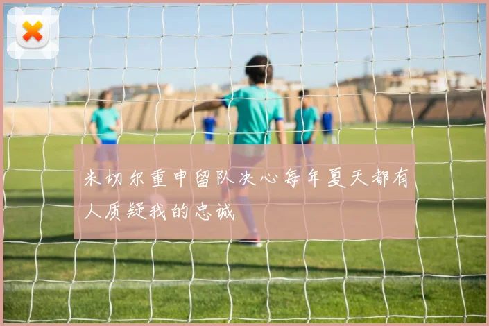 米切尔重申留队决心每年夏天都有人质疑我的忠诚