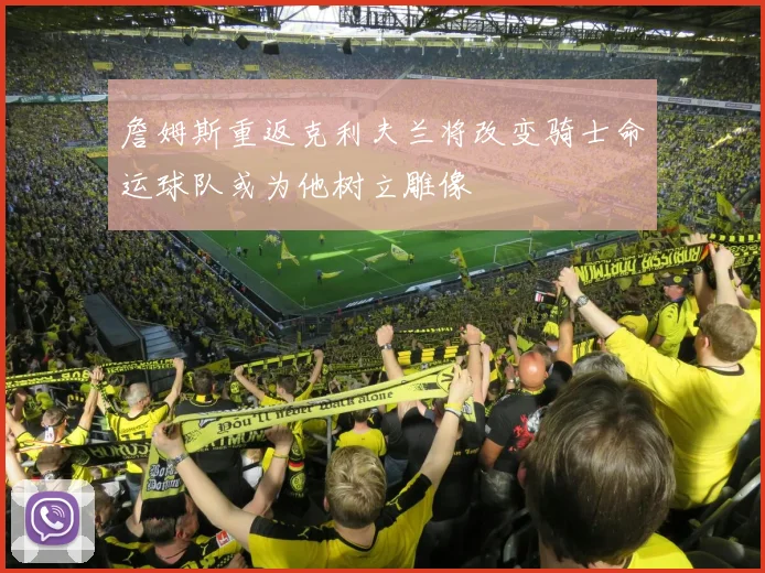 詹姆斯重返克利夫兰将改变骑士命运球队或为他树立雕像