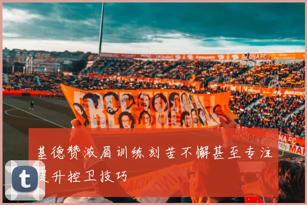 基德赞浓眉训练刻苦不懈甚至专注提升控卫技巧